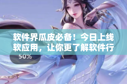 軟件界瓜皮必備！今日上線軟應(yīng)用，讓你更了解軟件行業(yè)！