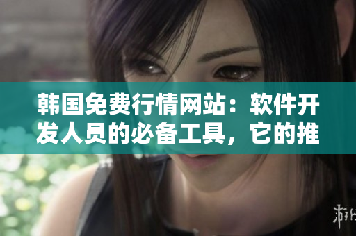 韓國免費行情網(wǎng)站：軟件開發(fā)人員的必備工具，它的推薦理由是什么？