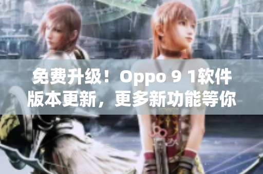 免費(fèi)升級！Oppo 9 1軟件版本更新，更多新功能等你來體驗(yàn)