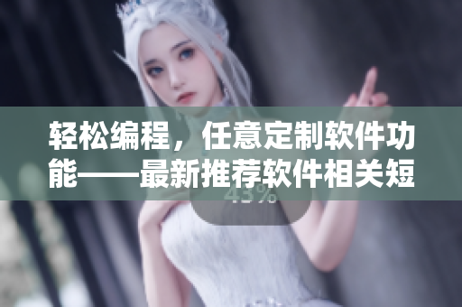 輕松編程，任意定制軟件功能——最新推薦軟件相關(guān)短視頻網(wǎng)站