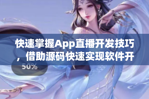 快速掌握App直播開(kāi)發(fā)技巧，借助源碼快速實(shí)現(xiàn)軟件開(kāi)發(fā)！