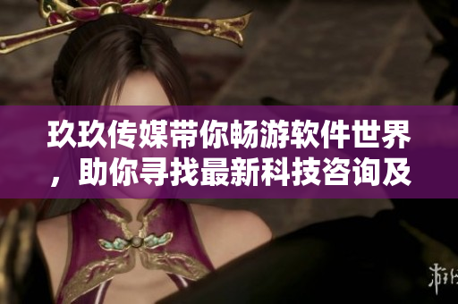 玖玖傳媒帶你暢游軟件世界，助你尋找最新科技咨詢及開發(fā)靈感
