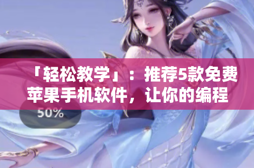 「輕松教學(xué)」：推薦5款免費蘋果手機軟件，讓你的編程如絲般順滑
