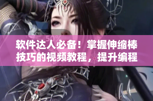 軟件達人必備！掌握伸縮棒技巧的視頻教程，提升編程效率