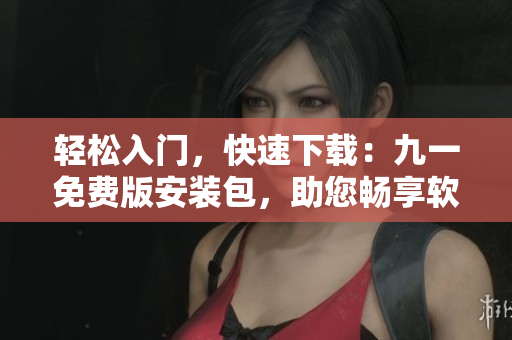 輕松入門(mén)，快速下載：九一免費(fèi)版安裝包，助您暢享軟件世界