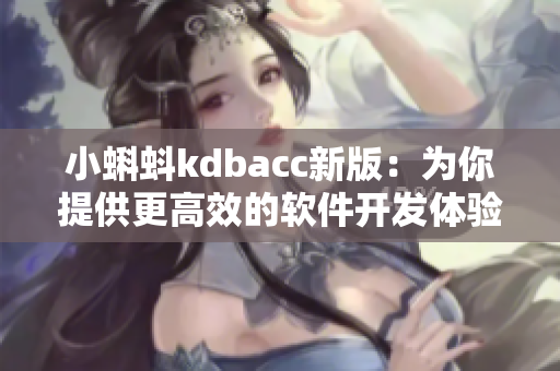 小蝌蚪kdbacc新版：為你提供更高效的軟件開(kāi)發(fā)體驗(yàn)！