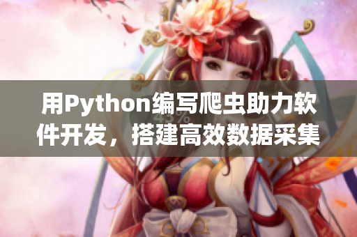 用Python編寫爬蟲助力軟件開發(fā)，搭建高效數(shù)據(jù)采集系統(tǒng)