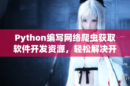 Python編寫網(wǎng)絡爬蟲獲取軟件開發(fā)資源，輕松解決開發(fā)難題