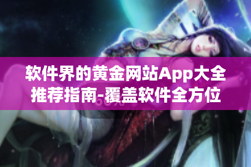 軟件界的黃金網(wǎng)站App大全推薦指南-覆蓋軟件全方位需求！