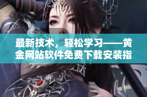 最新技術(shù)，輕松學(xué)習(xí)——黃金網(wǎng)站軟件免費(fèi)下載安裝指南