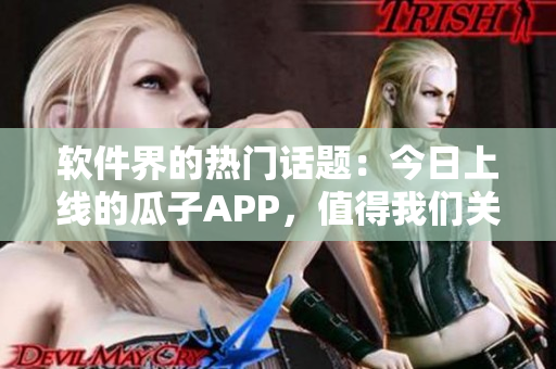 軟件界的熱門話題：今日上線的瓜子APP，值得我們關(guān)注嗎？