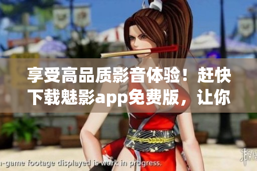 享受高品質(zhì)影音體驗！趕快下載魅影app免費版，讓你的電腦變身私人影院！