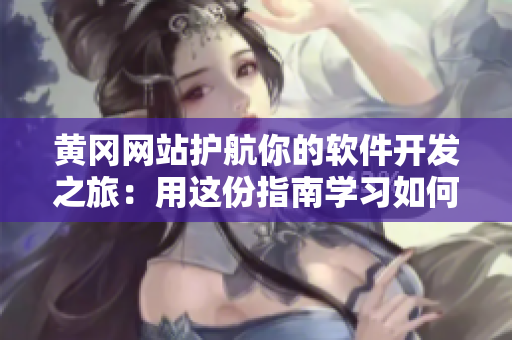 黃岡網(wǎng)站護航你的軟件開發(fā)之旅：用這份指南學習如何推廣你的軟件