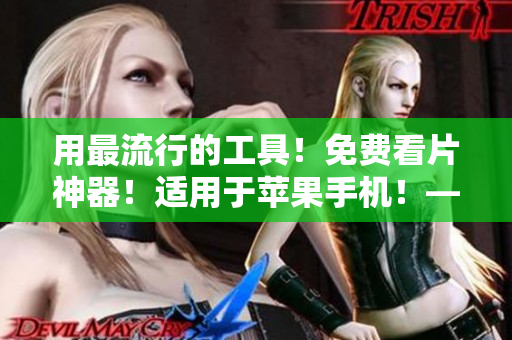 用最流行的工具！免費看片神器！適用于蘋果手機！——一款優(yōu)秀的軟件推薦