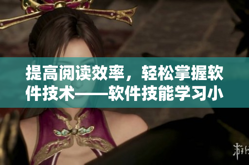 提高閱讀效率，輕松掌握軟件技術(shù)——軟件技能學(xué)習(xí)小技巧與方法