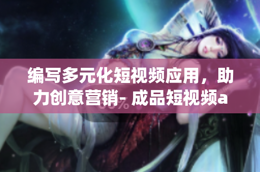 編寫多元化短視頻應(yīng)用，助力創(chuàng)意營銷- 成品短視頻app源碼的優(yōu)點