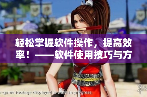 輕松掌握軟件操作，提高效率！——軟件使用技巧與方法分享