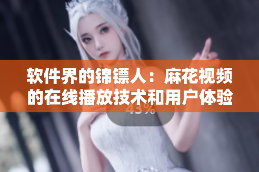 軟件界的錦鏢人：麻花視頻的在線播放技術(shù)和用戶體驗(yàn)解析