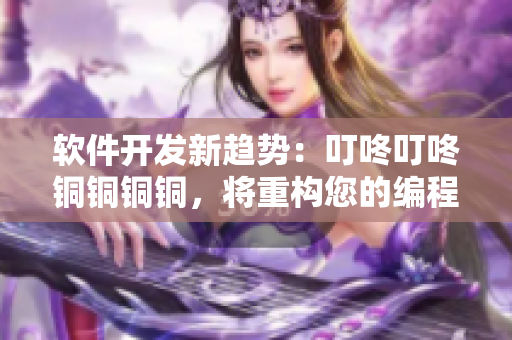 軟件開發(fā)新趨勢：叮咚叮咚銅銅銅銅，將重構(gòu)您的編程理念！
