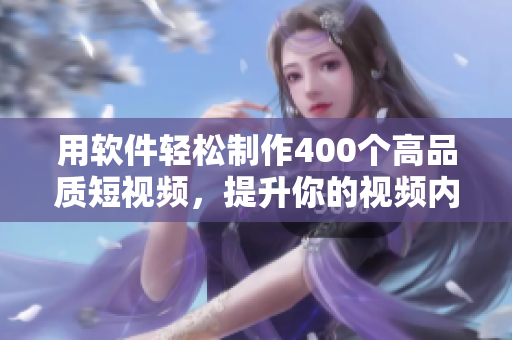 用軟件輕松制作400個高品質(zhì)短視頻，提升你的視頻內(nèi)容創(chuàng)作能力！