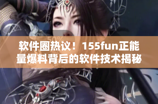 軟件圈熱議！155fun正能量爆料背后的軟件技術(shù)揭秘