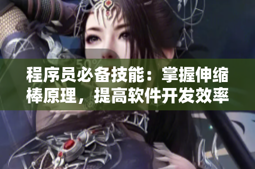 程序員必備技能：掌握伸縮棒原理，提高軟件開發(fā)效率！