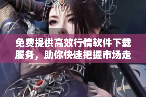 免費(fèi)提供高效行情軟件下載服務(wù)，助你快速把握市場走勢