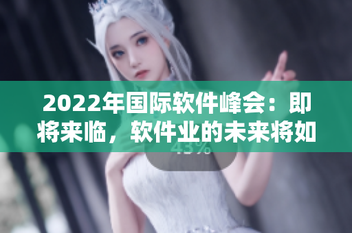 2022年國(guó)際軟件峰會(huì)：即將來臨，軟件業(yè)的未來將如何展望？