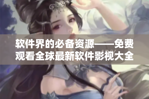 軟件界的必備資源——免費(fèi)觀看全球最新軟件影視大全