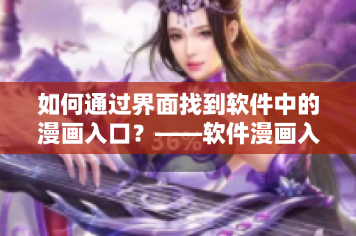 如何通過(guò)界面找到軟件中的漫畫(huà)入口？——軟件漫畫(huà)入口查詢指南