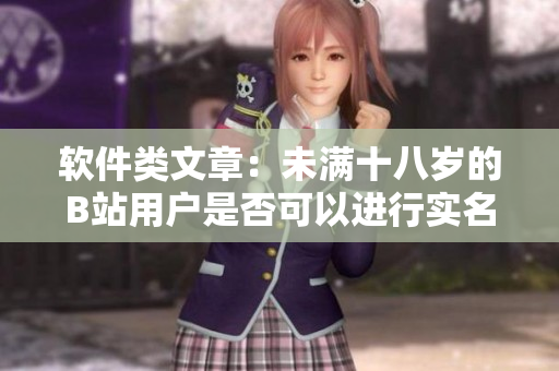 軟件類(lèi)文章：未滿十八歲的B站用戶是否可以進(jìn)行實(shí)名認(rèn)證？