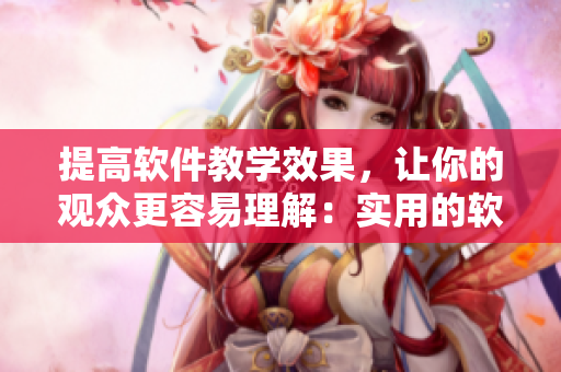 提高軟件教學效果，讓你的觀眾更容易理解：實用的軟件教程撰寫技巧