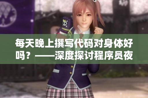 每天晚上撰寫(xiě)代碼對(duì)身體好嗎？——深度探討程序員夜間加班的身體健康問(wèn)題