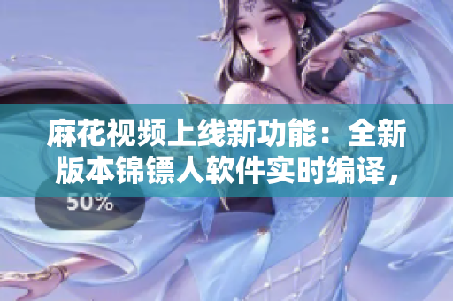麻花視頻上線新功能：全新版本錦鏢人軟件實時編譯，實時提高程序性能