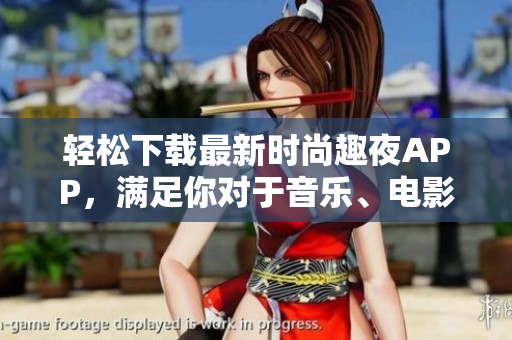 輕松下載最新時(shí)尚趣夜APP，滿足你對(duì)于音樂(lè)、電影、美食等軟件需求