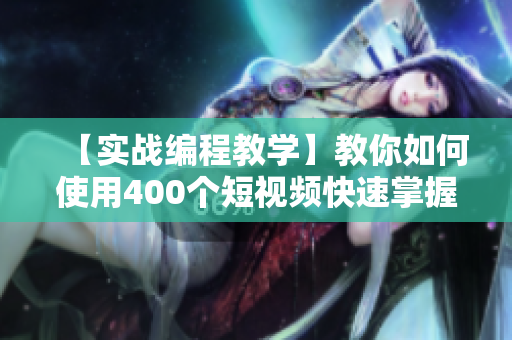 【實(shí)戰(zhàn)編程教學(xué)】教你如何使用400個(gè)短視頻快速掌握軟件開(kāi)發(fā)技能