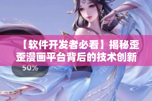 【軟件開發(fā)者必看】揭秘歪歪漫畫平臺背后的技術(shù)創(chuàng)新及實戰(zhàn)應(yīng)用案例