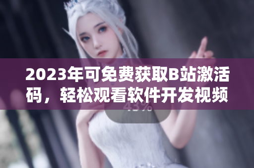 2023年可免費(fèi)獲取B站激活碼，輕松觀看軟件開發(fā)視頻教程