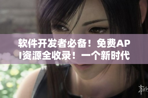 軟件開發(fā)者必備！免費(fèi)API資源全收錄！一個(gè)新時(shí)代的API大全