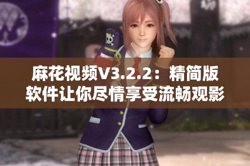 麻花視頻V3.2.2：精簡版軟件讓你盡情享受流暢觀影體驗