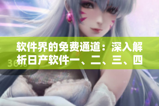 軟件界的免費(fèi)通道：深入解析日產(chǎn)軟件一、二、三、四區(qū)別