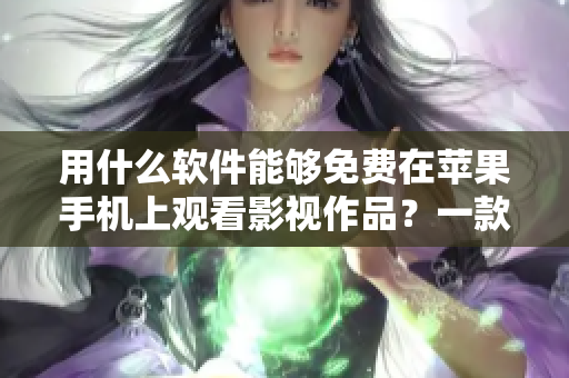 用什么軟件能夠免費在蘋果手機(jī)上觀看影視作品？一款軟件概括各類影視資源！