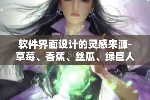 軟件界面設(shè)計(jì)的靈感來(lái)源-草莓、香蕉、絲瓜、綠巨人與秋一一解析