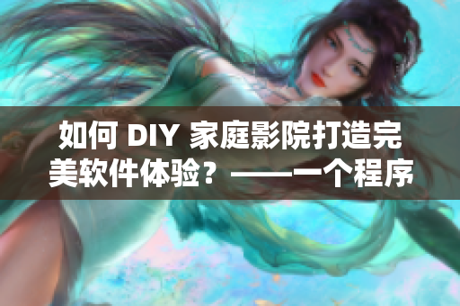 如何 DIY 家庭影院打造完美軟件體驗？——一個程序員情侶的經(jīng)驗分享