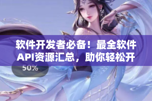 軟件開發(fā)者必備！最全軟件API資源匯總，助你輕松開發(fā)創(chuàng)新應用！