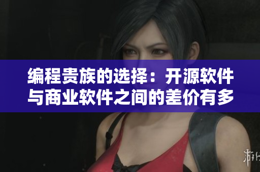 編程貴族的選擇：開(kāi)源軟件與商業(yè)軟件之間的差價(jià)有多少？