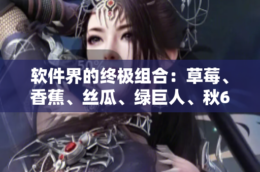 軟件界的終極組合：草莓、香蕉、絲瓜、綠巨人、秋6