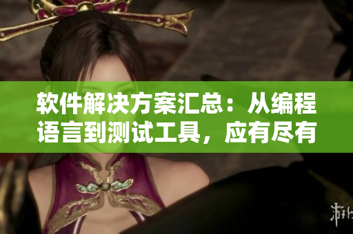 軟件解決方案匯總：從編程語(yǔ)言到測(cè)試工具，應(yīng)有盡有！