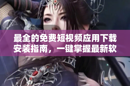 最全的免費(fèi)短視頻應(yīng)用下載安裝指南，一鍵掌握最新軟件信息！