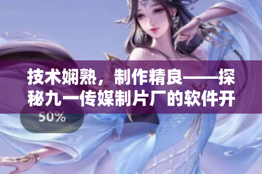 技術(shù)嫻熟，制作精良——探秘九一傳媒制片廠的軟件開(kāi)發(fā)制作水平